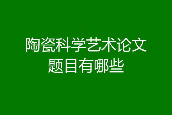 陶瓷科学艺术论文题目有哪些
