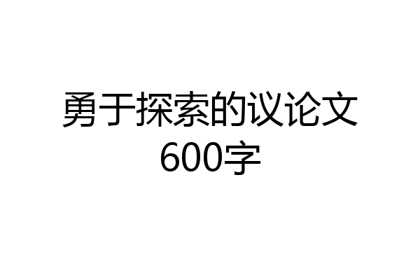 勇于探索的议论文600字