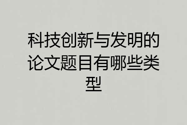 科技创新与发明的论文题目有哪些类型