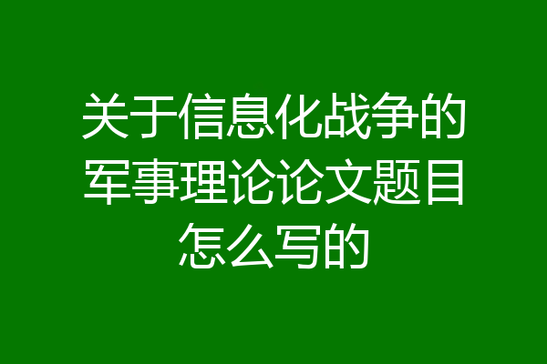 关于信息化战争的军事理论论文题目怎么写的