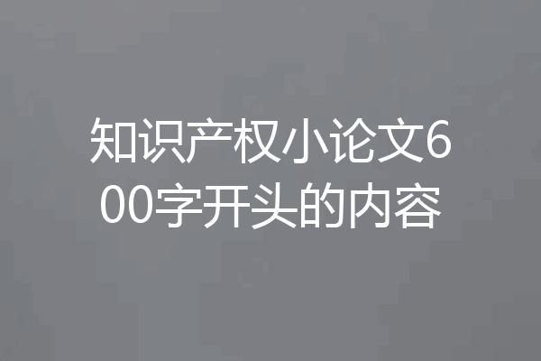 知识产权小论文600字开头的内容