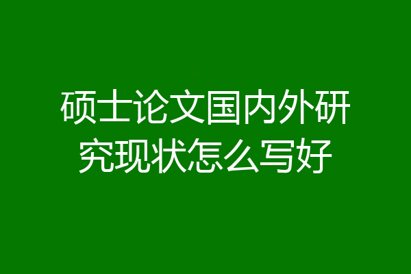 硕士论文国内外研究现状怎么写好