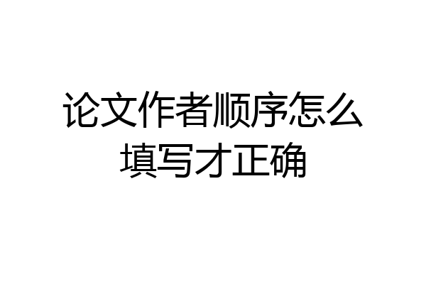 论文作者顺序怎么填写才正确