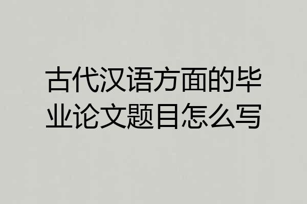 古代汉语方面的毕业论文题目怎么写