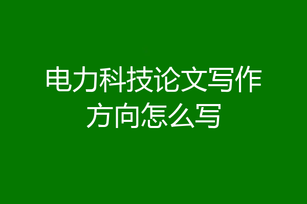 电力科技论文写作方向怎么写