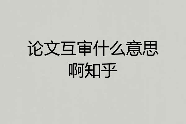 论文互审什么意思啊知乎