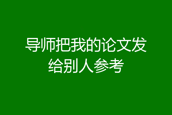 导师把我的论文发给别人参考