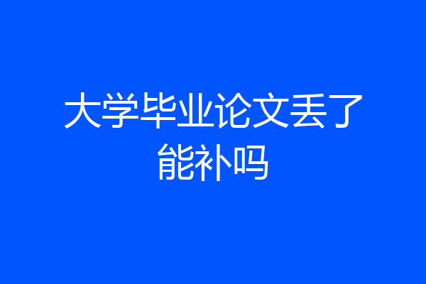 大学毕业论文丢了能补吗