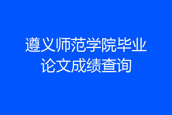 遵义师范学院毕业论文成绩查询
