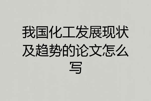 我国化工发展现状及趋势的论文怎么写