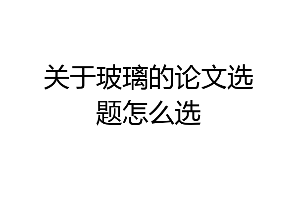 关于玻璃的论文选题怎么选