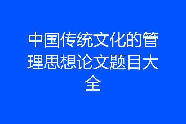 中国传统文化的管理思想论文题目大全