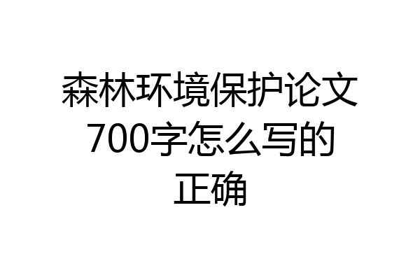 森林环境保护论文700字怎么写的正确