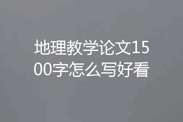 地理教学论文1500字怎么写好看