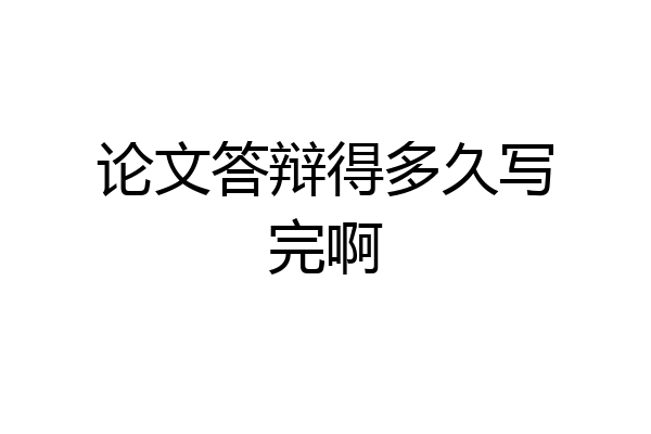论文答辩得多久写完啊