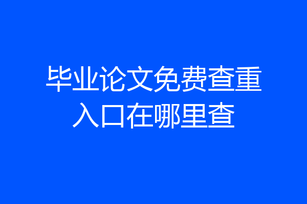 毕业论文免费查重入口在哪里查
