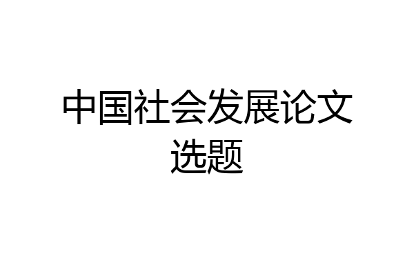 中国社会发展论文选题