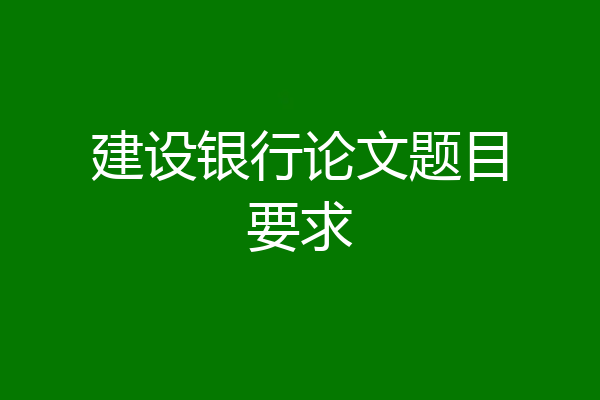 建设银行论文题目要求