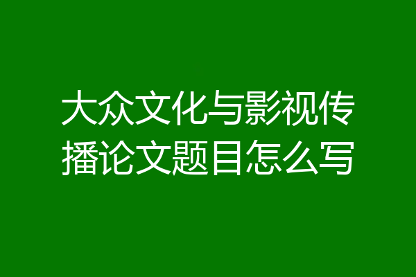 大众文化与影视传播论文题目怎么写