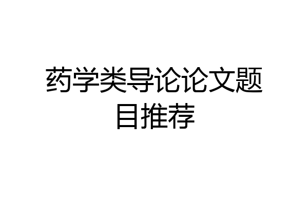 药学类导论论文题目推荐