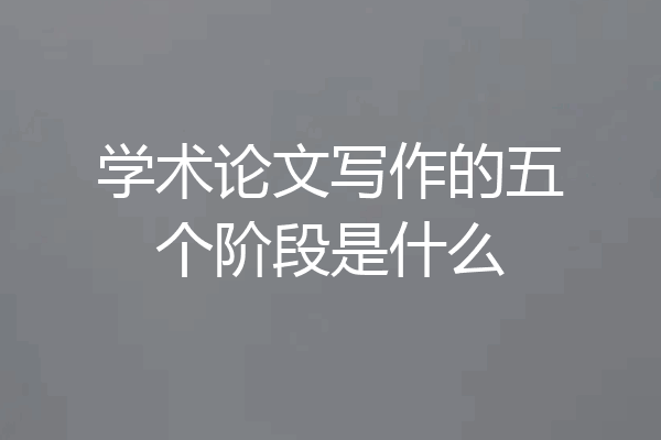 学术论文写作的五个阶段是什么