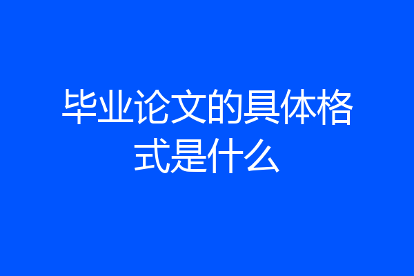 毕业论文的具体格式是什么