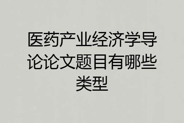 医药产业经济学导论论文题目有哪些类型