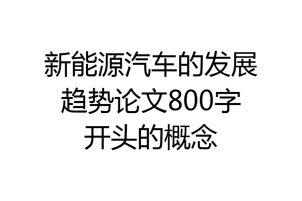 新能源汽车的发展趋势论文800字开头的概念
