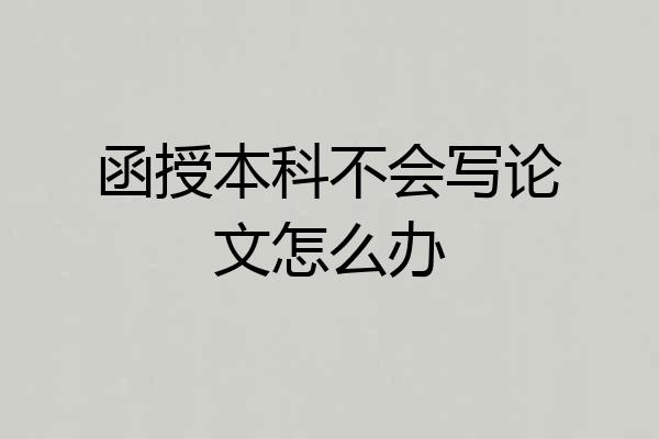 函授本科不会写论文怎么办