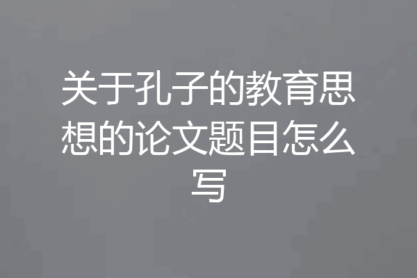 关于孔子的教育思想的论文题目怎么写