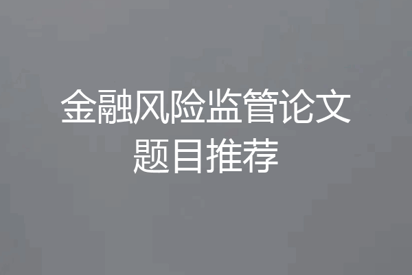 金融风险监管论文题目推荐