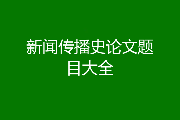 新闻传播史论文题目大全