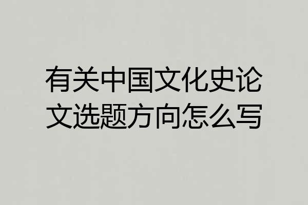 有关中国文化史论文选题方向怎么写