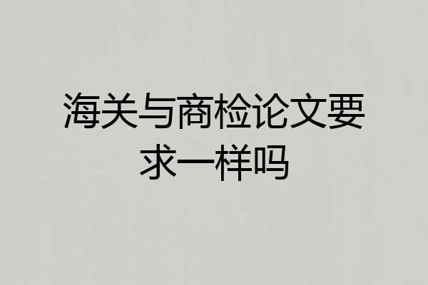 海关与商检论文要求一样吗