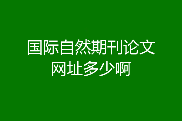 国际自然期刊论文网址多少啊