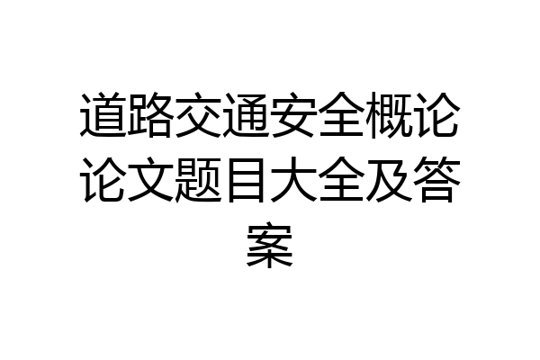道路交通安全概论论文题目大全及答案
