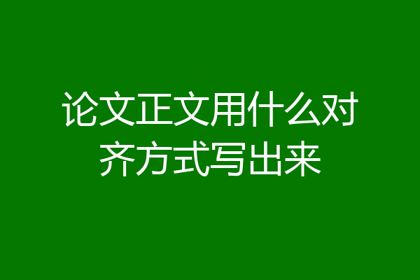 论文正文用什么对齐方式写出来