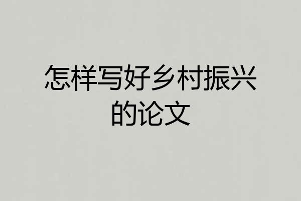 怎样写好乡村振兴的论文