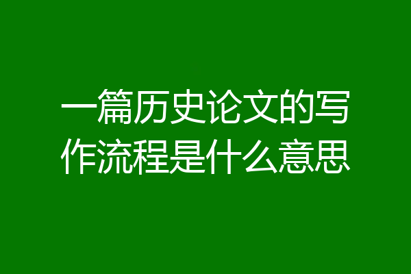 一篇历史论文的写作流程是什么意思