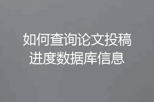 如何查询论文投稿进度数据库信息