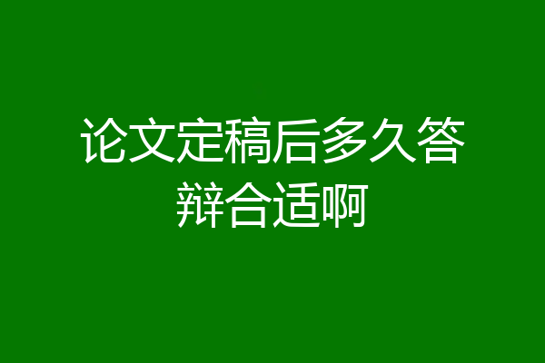 论文定稿后多久答辩合适啊