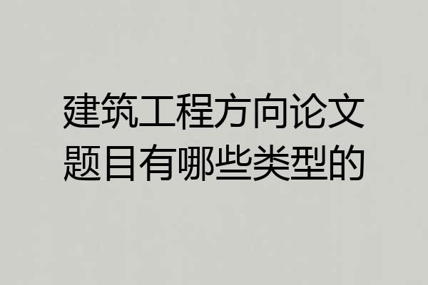 建筑工程方向论文题目有哪些类型的