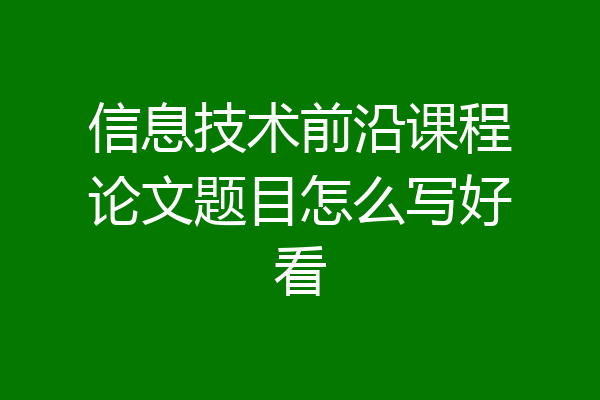 信息技术前沿课程论文题目怎么写好看