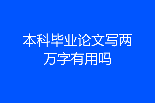本科毕业论文写两万字有用吗