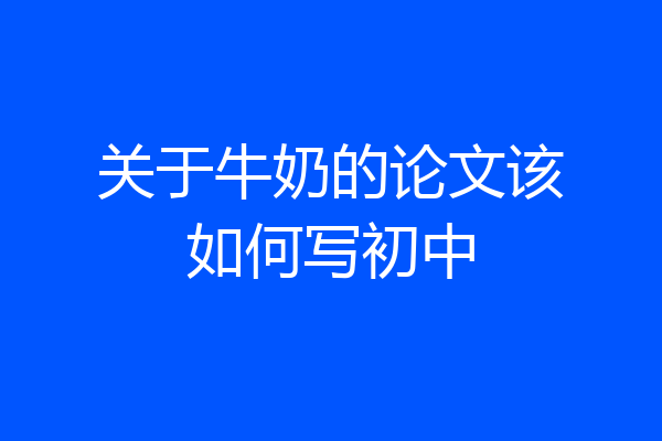 关于牛奶的论文该如何写初中