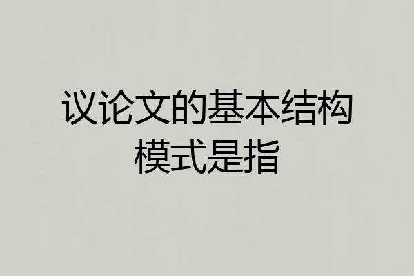 议论文的基本结构模式是指