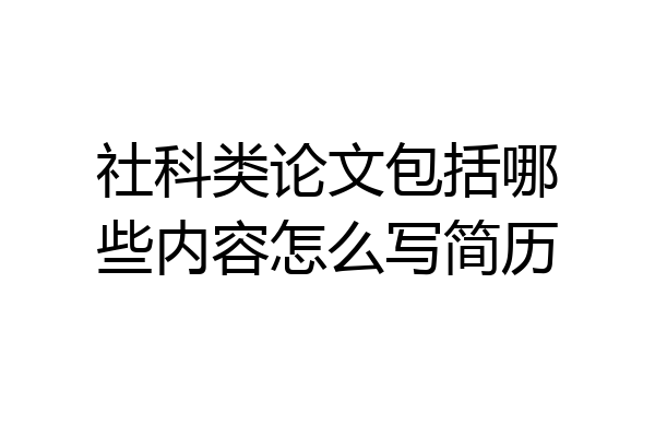 社科类论文包括哪些内容怎么写简历