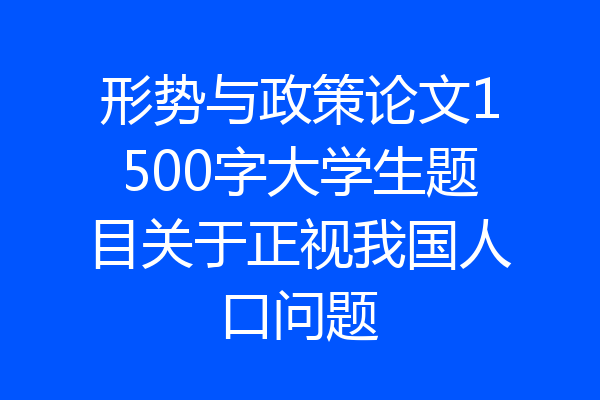 形势与政策论文1500字大学生题目关于正视我国人口问题