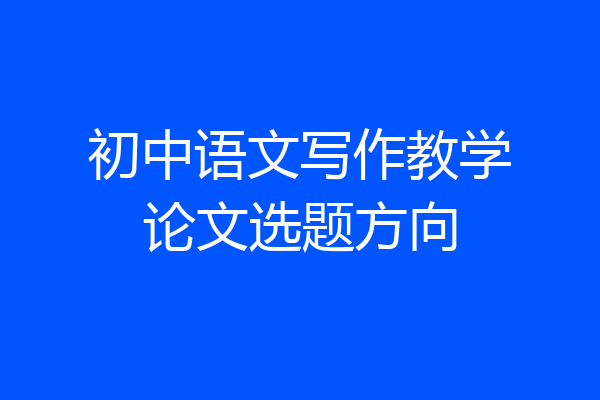 初中语文写作教学论文选题方向