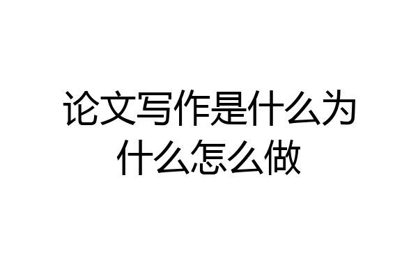 论文写作是什么为什么怎么做